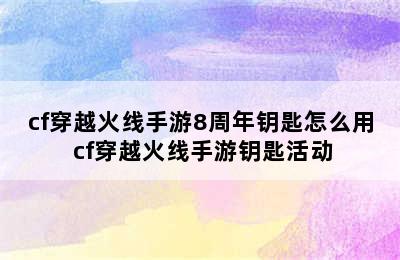 cf穿越火线手游8周年钥匙怎么用 cf穿越火线手游钥匙活动